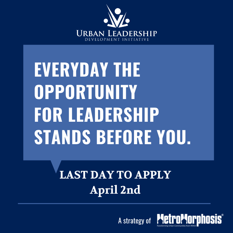 Everyday the Opportunity for Leadership Stands before you. Last day to apply for the Urban Leadership Development Initiative is April 2nd. 